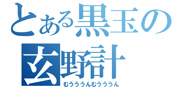 とある黒玉の玄野計（むうううんむうううん）