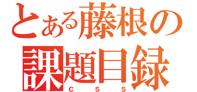 とある藤根の課題目録（ｃｓｓ）