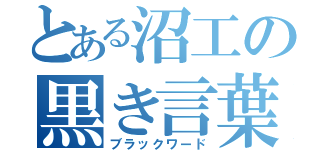 とある沼工の黒き言葉（ブラックワード）