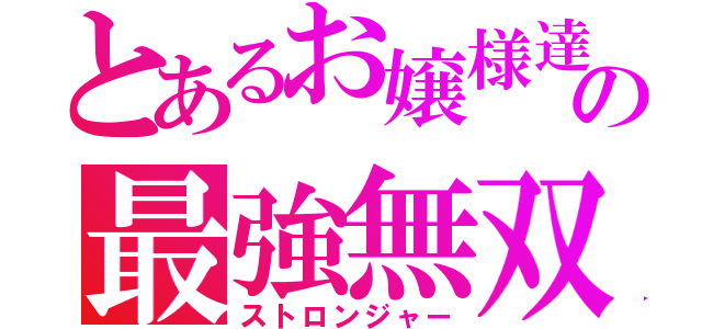 とあるお嬢様達の最強無双録（ストロンジャー）