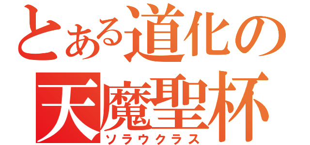 とある道化の天魔聖杯（ソラウクラス）