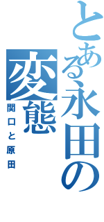 とある永田の変態（関口と原田）