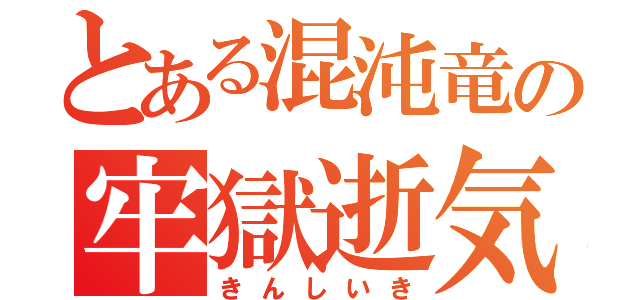 とある混沌竜の牢獄逝気（きんしいき）