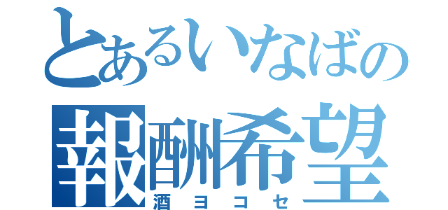 とあるいなばの報酬希望（酒ヨコセ）