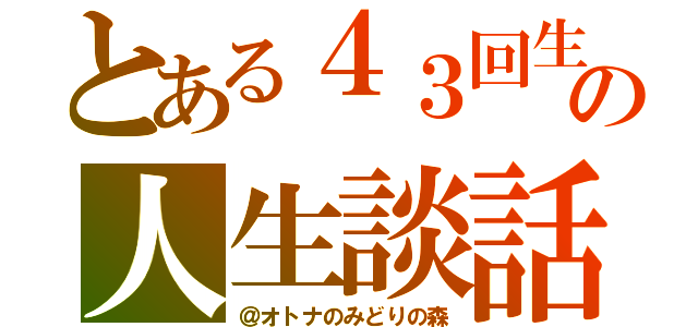 とある４３回生の人生談話（＠オトナのみどりの森）