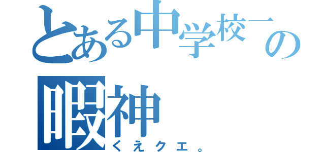 とある中学校一の暇神（くえクエ。）