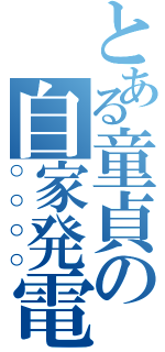 とある童貞の自家発電（○○○○）