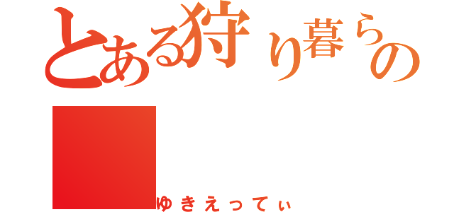 とある狩り暮らしの（ゆきえってぃ）