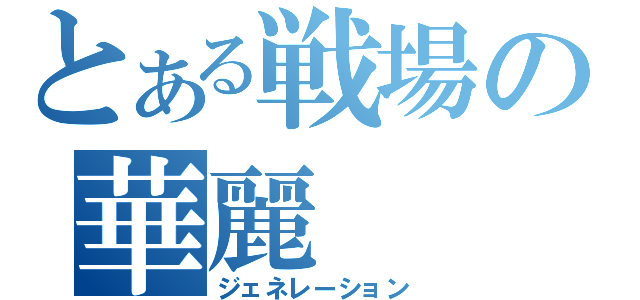 とある戦場の華麗（ジェネレーション）