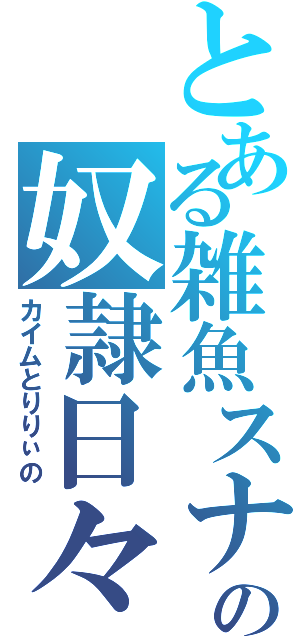 とある雑魚スナの奴隷日々（カイムとりりぃの）