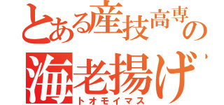 とある産技高専の海老揚げ（トオモイマス）