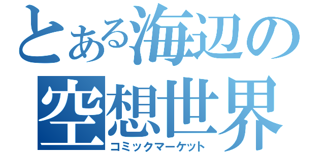 とある海辺の空想世界（コミックマーケット）