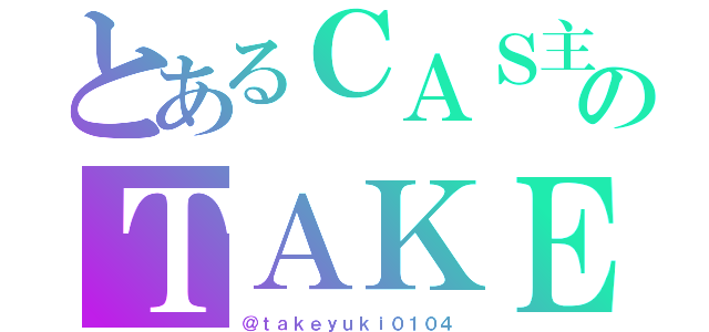 とあるＣＡＳ主のＴＡＫＥ（＠ｔａｋｅｙｕｋｉ０１０４）