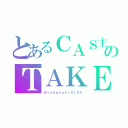 とあるＣＡＳ主のＴＡＫＥ（＠ｔａｋｅｙｕｋｉ０１０４）