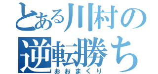 とある川村の逆転勝ち（おおまくり）