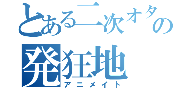 とある二次オタ行きたかった場所の発狂地（アニメイト）