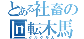 とある社畜の回転木馬（グルグルん）