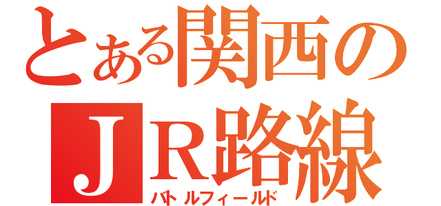 とある関西のＪＲ路線図（バトルフィールド）