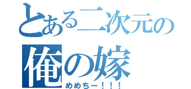 とある二次元の俺の嫁（めめちー！！！）