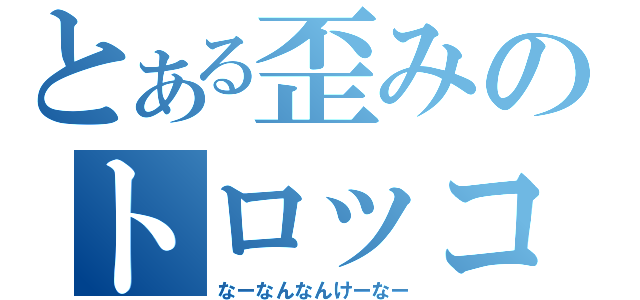 とある歪みのトロッコ騒動（なーなんなんけーなー）