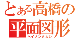 とある高橋の平面図形（ヘイメンタカシ）