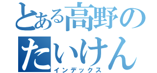 とある高野のたいけんひわ（インデックス）