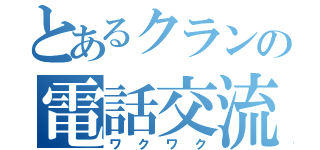 とあるクランの電話交流（ワクワク）