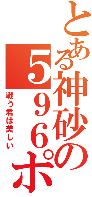 とある神砂の５９６ポイトン（戦う君は美しい）