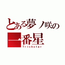 とある夢ノ咲の一番星（Ｔｒｉｃｋｓｔａｒ）