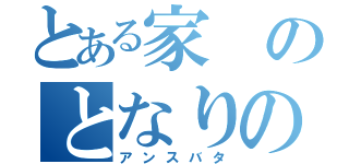 とある家のとなりの（アンスバタ）