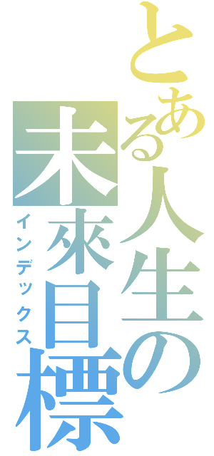 とある人生の未來目標（インデックス）