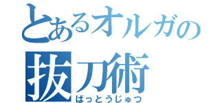 とあるオルガの抜刀術（ばっとうじゅつ）