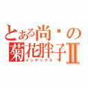 とある尚书の菊花胖子Ⅱ（インデックス）