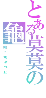 とある莫莫の龜（桃—ちょっと）