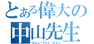 とある偉大の中山先生（Ｓｕｎ－Ｙｅｔ－Ｓｅｎ）