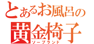 とあるお風呂の黄金椅子（ソープランド）