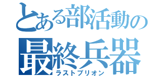 とある部活動の最終兵器（ラストブリオン）