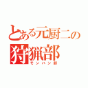 とある元厨二の狩猟部（モンハン部）