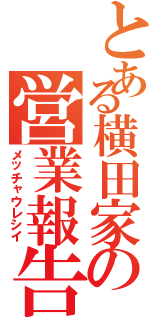 とある横田家の営業報告（メッチャウレシイ）