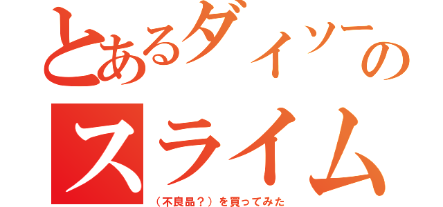 とあるダイソーのスライム（（不良品？）を買ってみた）