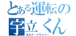 とある運転の宇立くん（オルド・ドライバー）