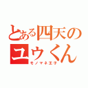 とある四天のユウくん（モノマネ王子）