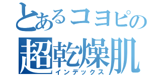 とあるコヨピの超乾燥肌（インデックス）