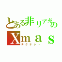 とある非リア充のＸｍａｓ（ナクナレ…）