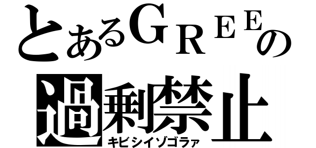 とあるＧＲＥＥの過剰禁止（キビシイゾゴラァ）