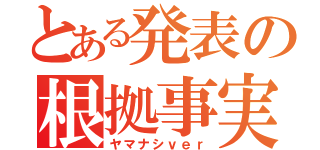 とある発表の根拠事実（ヤマナシｖｅｒ）