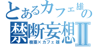 とあるカフェ雄の禁断妄想Ⅱ（樹亜×カフェ雄）