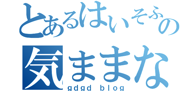 とあるはいそふとの気ままなブログ（ｇｄｇｄ ｂｌｏｇ）