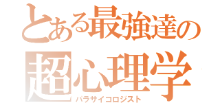 とある最強達の超心理学（パラサイコロジスト）