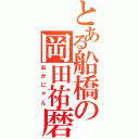 とある船橋の岡田祐磨（おかにゃん）